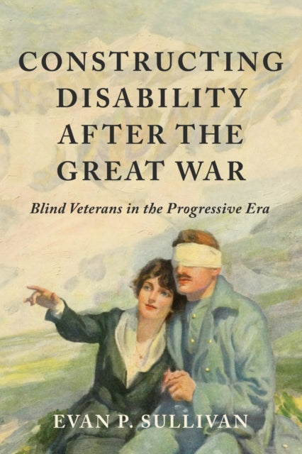 Book cover of: Constructing Disability After the Great War. By: Evan P. Sullivan