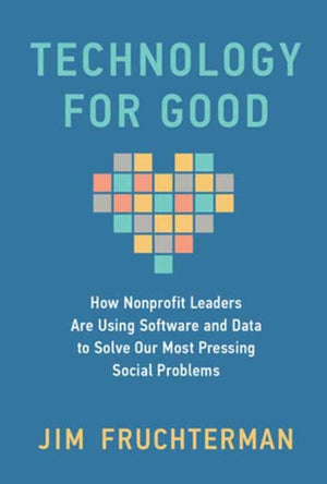 Technology for Good, How Nonprofit Leaders Are Using Software and Data to Solve Our Most Pressing Social Problems