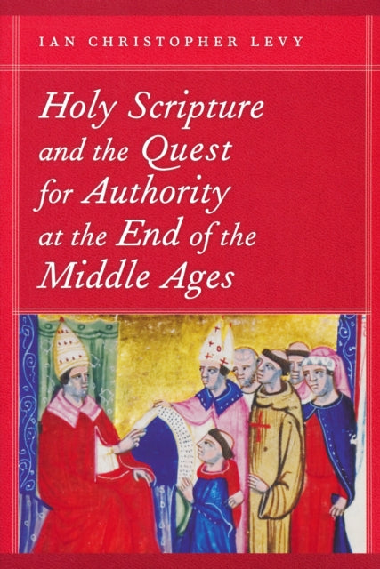Book cover of: Holy Scripture and the Quest for Authority at the End of the Middle Ages. By: Ian Christopher Levy