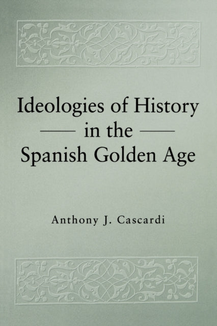 Book cover of: Ideologies of History in the Spanish Golden Age. By: Anthony J. Cascardi
