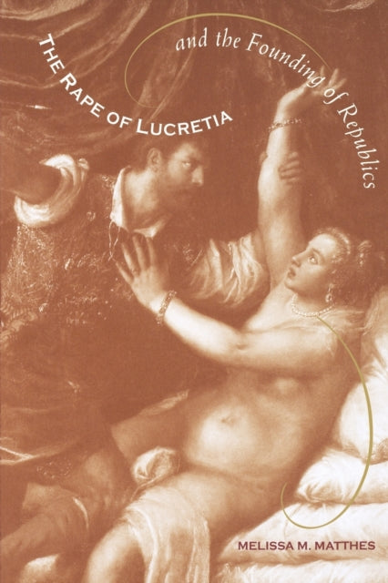 Book cover of: Rape of Lucretia and the Founding of Republics. By: Melissa M. Matthes