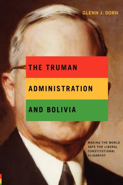 Book cover of: Truman Administration and Bolivia. By: Glenn J. Dorn