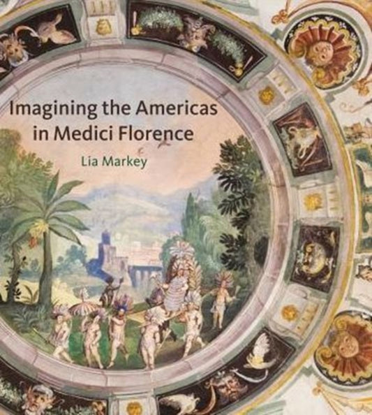 Book cover of: Imagining the Americas in Medici Florence. By: Lia Markey