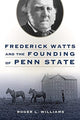 Book cover of: Frederick Watts and the Founding of Penn State. By: Roger L. Williams