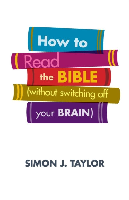 Book cover of: How to Read the Bible (Without Switching Off Your Brain). By: Simon J. Taylor
