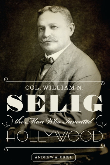 Book cover of: Col. William N. Selig, the Man Who Invented Hollywood. By: Andrew A. Erish