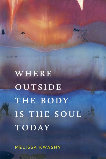 Book cover of: Where Outside the Body Is the Soul Today. By: Melissa Kwasny