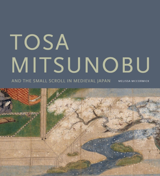 Book cover of: Tosa Mitsunobu and the Small Scroll in Medieval Japan. By: Melissa McCormick