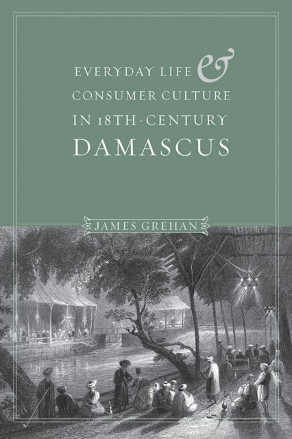Book cover of: Everyday Life and Consumer Culture in Eighteenth-Century Damascus. By: James P. Grehan
