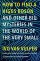 Book cover of: How to Find a Higgs Boson—and Other Big Mysteries in the World of the Very Small. By: Ivo van Vulpen