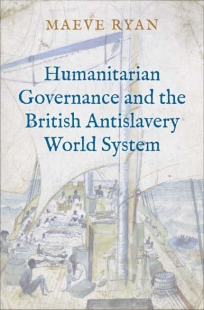Book cover of: Humanitarian Governance and the British Antislavery World System. By: Maeve Ryan