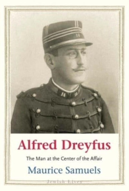 Alfred Dreyfus, The Man at the Center of the Affair 9780300254006 Maurice Samuels