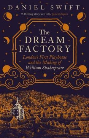 Dream Factory, London's First Playhouse and the Making of William Shakespeare