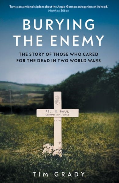 Burying the Enemy, The Story of Those who Cared for the Dead in Two World Wars 9780300273977 Tim Grady