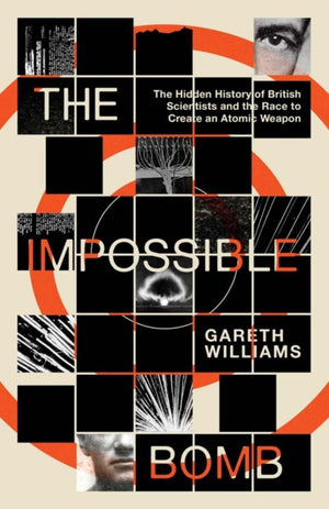 Impossible Bomb, The Hidden History of British Scientists and the Race to Create an Atomic Weapon