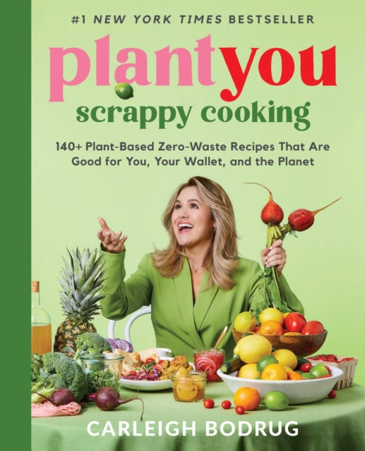 PlantYou: Scrappy Cooking, 140+ Plant-Based Zero-Waste Recipes That Are Good for You, Your Wallet, and the Planet 9780306832420 Carleigh Bodrug