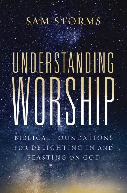 Understanding Worship, Biblical Foundations for Delighting in and Feasting on God