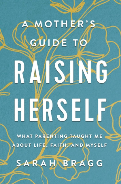 Book cover of: Mother's Guide to Raising Herself. By: Sarah Bragg