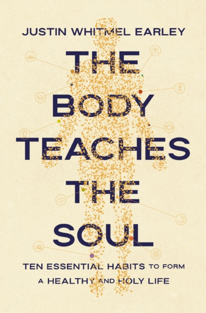 Body Teaches the Soul, Ten Essential Habits to Form a Healthy and Holy Life 9780310368595 Justin Whitmel Earley