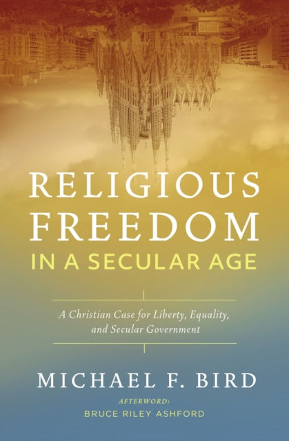 Book cover of: Religious Freedom in a Secular Age. By: Michael F. Bird