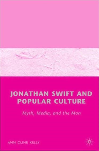 Jonathan Swift and Popular Culture Myth, Media and the Man