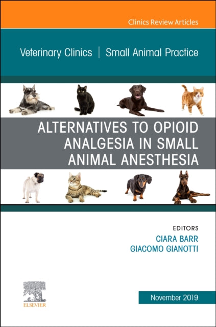 Book cover of: Alternatives to Opioid Analgesia in Small Animal Anesthesia, An Issue of Veterinary Clinics of North America: Small Animal Practice. By: Ciara A. Barr