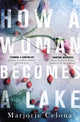 Book cover of: How a Woman Becomes a Lake. By: Marjorie Celona