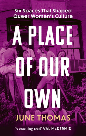 Place of Our Own, Six Spaces That Shaped Queer Women's Culture - 'A cracking read' (Val McDermid)