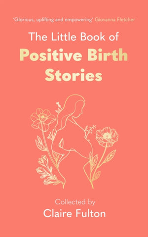 Little Book of Positive Birth Stories, 'A glorious collection of uplifting and empowering accounts' Giovanna Fletcher