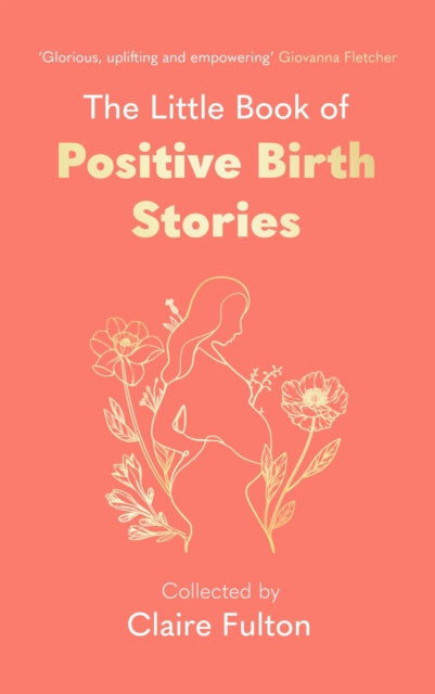 Little Book of Positive Birth Stories, 'A glorious collection of uplifting and empowering accounts' Giovanna Fletcher