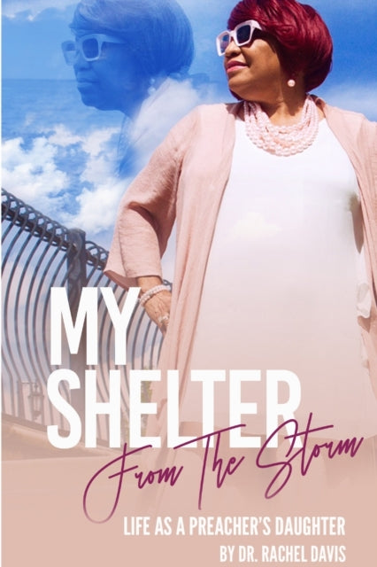 Book cover of: My Shelter From The Storms: Life As A Preachers Daughter. By: Dr. Rachel Davis