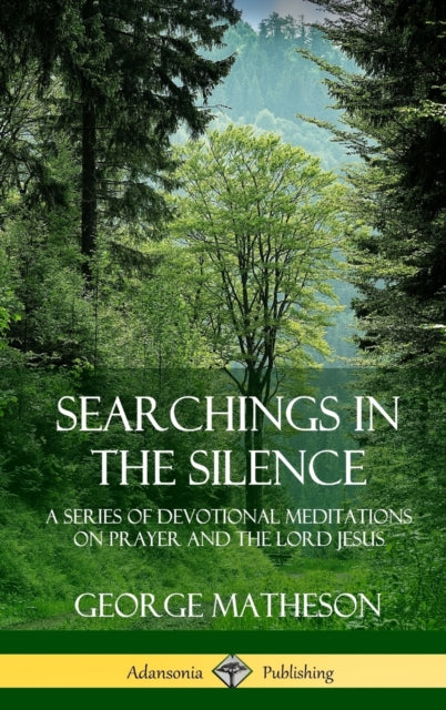Book cover of: Searchings in the Silence: A Series of Devotional Meditations on Prayer and the Lord Jesus (Hardcover). By: George Matheson