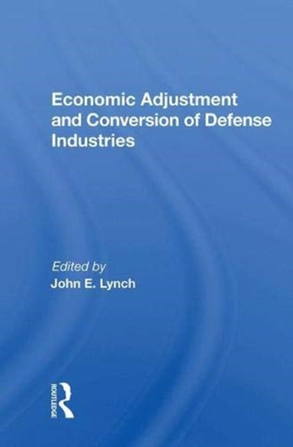 Book cover of: Economic Adjustment And Conversion Of Defense Industries. By: John E. Lynch