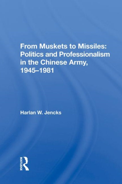 Book cover of: From Muskets to Missiles: Politics and Professionalism in the Chinese Army, 1945-1981. By: Harlan W. Jencks