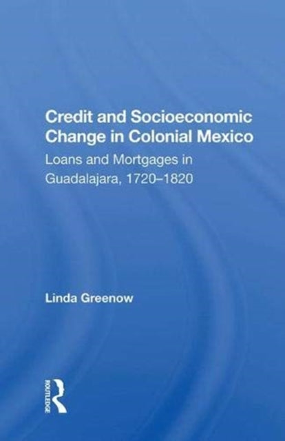 Book cover of: Credit And Socioeconomic Change In Colonial Mexico. By: Linda L. Greenow