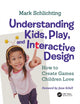 Book cover of: Understanding Kids, Play, and Interactive Design. By: Mark Schlichting