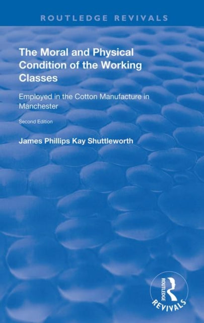 Book cover of: Moral and Physical Condition of the Working Classes Employed in the Cotton Manufacture of Manchester. By: James Kay-Shuttleworth