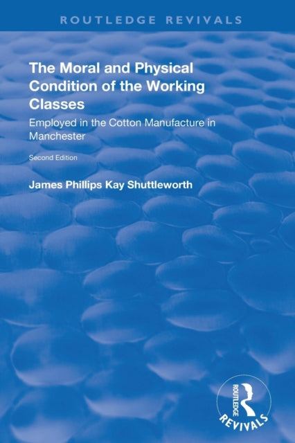 Book cover of: Moral and Physical Condition of the Working Classes Employed in the Cotton Manufacture of Manchester. By: James Kay-Shuttleworth