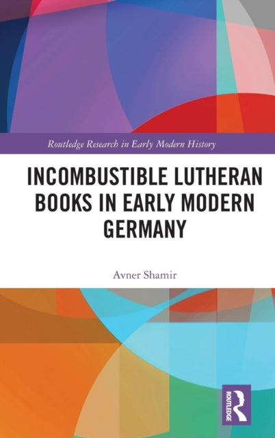 Book cover of: Incombustible Lutheran Books in Early Modern Germany. By: Avner Shamir