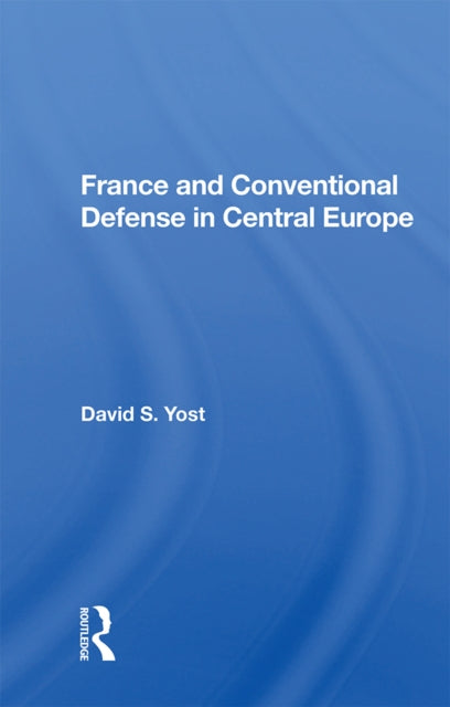 Book cover of: France And Conventional Defense In Central Europe. By: David S Yost