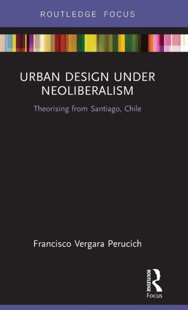 Book cover of: Urban Design Under Neoliberalism. By: Francisco Vergara Perucich