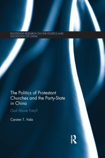 Book cover of: Politics of Protestant Churches and the Party-State in China. By: Carsten T. Vala