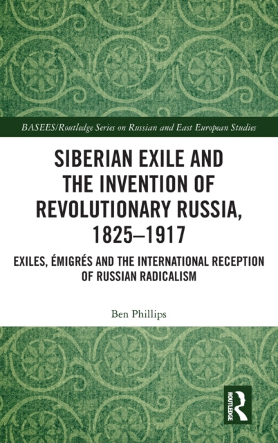 Book cover of: Siberian Exile and the Invention of Revolutionary Russia, 1825–1917. By: Ben Phillips