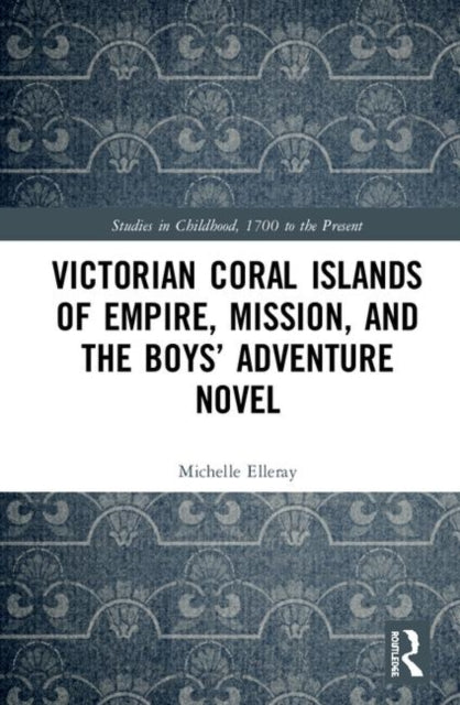 Book cover of: Victorian Coral Islands of Empire, Mission, and the Boys’ Adventure Novel. By: Michelle Elleray