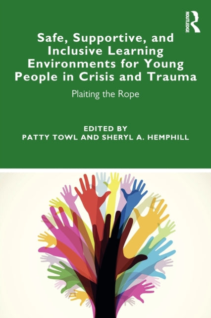 Book cover of: Safe, Supportive, and Inclusive Learning Environments for Young People in Crisis and Trauma. By: Patty Towl
