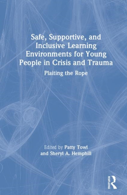 Book cover of: Safe, Supportive, and Inclusive Learning Environments for Young People in Crisis and Trauma. By: Patty Towl