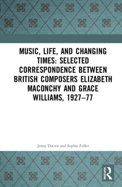 Book cover of: Music, Life, and Changing Times: Selected Correspondence Between British Composers Elizabeth Maconchy and Grace Williams, 1927–77. By: Jenny Doctor