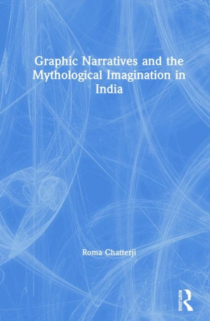 Book cover of: Graphic Narratives and the Mythological Imagination in India. By: Roma Chatterji