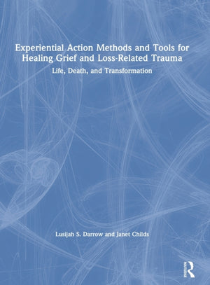 Experiential Action Methods and Tools for Healing Grief and Loss-Related Trauma