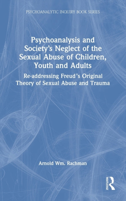 Book cover of: Psychoanalysis and Society’s Neglect of the Sexual Abuse of Children, Youth and Adults. By: Arnold W. Rachman